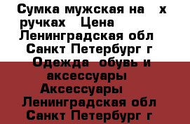Сумка мужская на 2-х ручках › Цена ­ 3 000 - Ленинградская обл., Санкт-Петербург г. Одежда, обувь и аксессуары » Аксессуары   . Ленинградская обл.,Санкт-Петербург г.